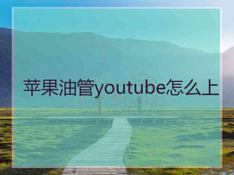 苹果油管youtube怎么上