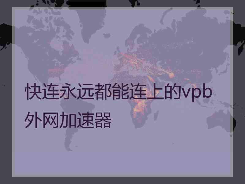 快连永远都能连上的vpb外网加速器