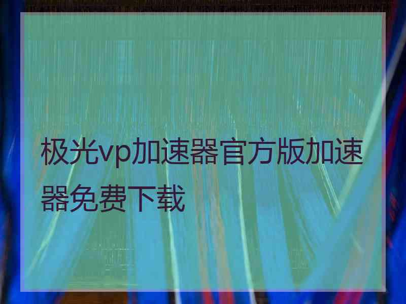 极光vp加速器官方版加速器免费下载