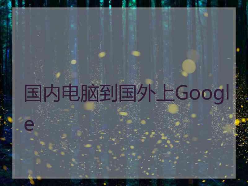 国内电脑到国外上Google