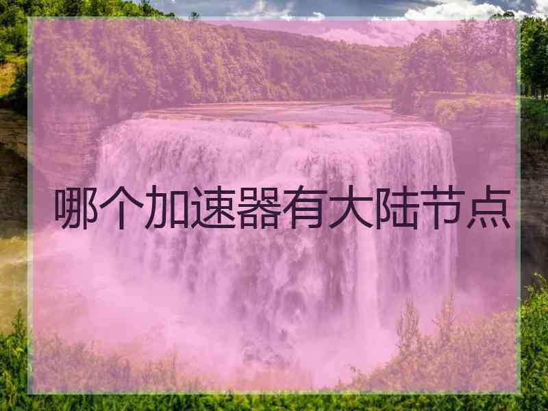 哪个加速器有大陆节点