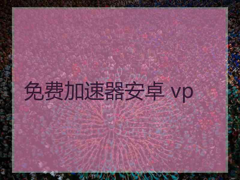 免费加速器安卓 vp