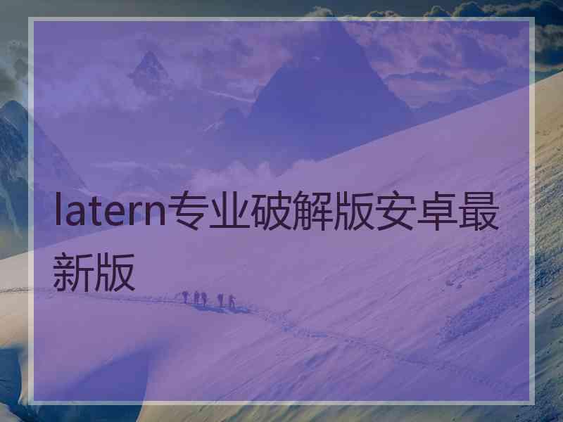 latern专业破解版安卓最新版