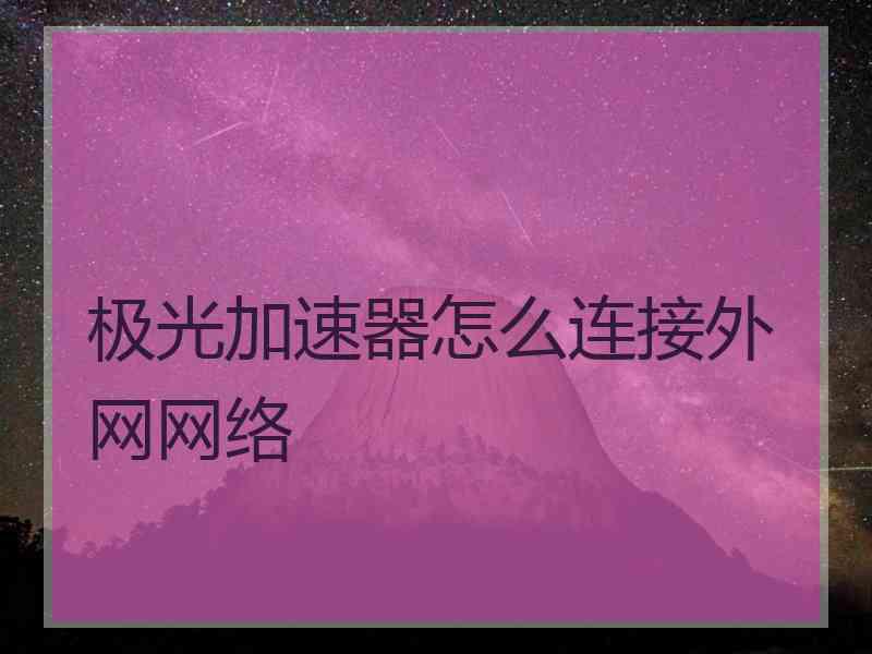 极光加速器怎么连接外网网络