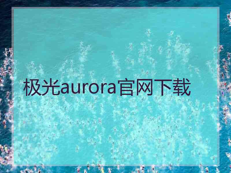 极光aurora官网下载