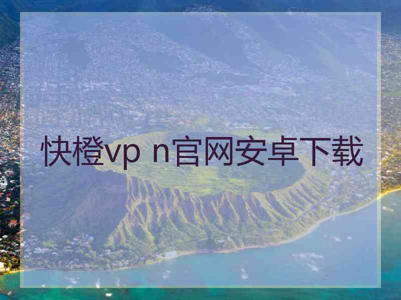 快橙vp n官网安卓下载